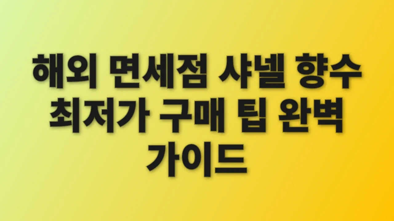 해외 면세점 샤넬 향수 최저가 구매 팁 완벽 가이드
